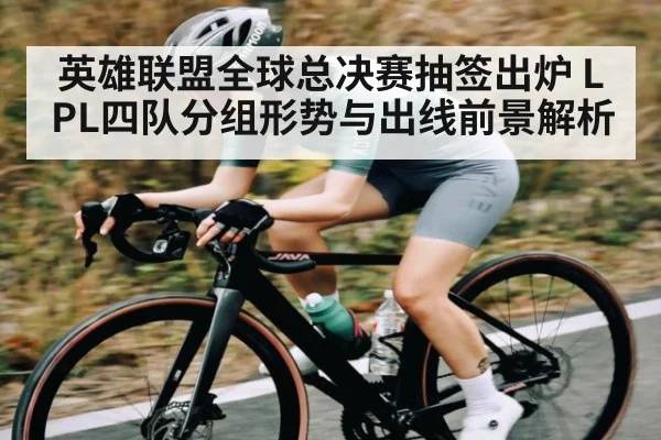英雄联盟全球总决赛抽签出炉 LPL四队分组形势与出线前景解析（CROWNSPORTS）